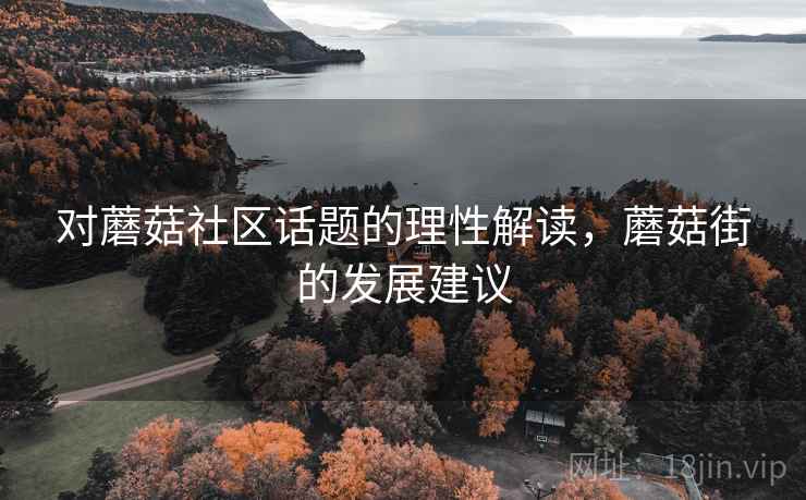 对蘑菇社区话题的理性解读，蘑菇街的发展建议