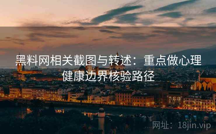 黑料网相关截图与转述：重点做心理健康边界核验路径