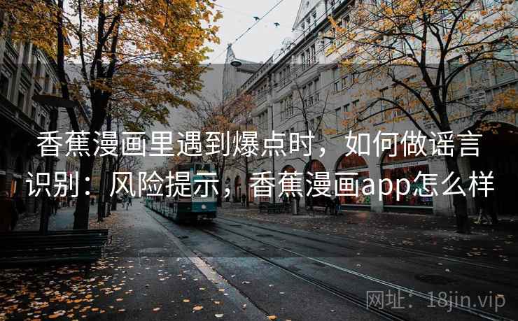 香蕉漫画里遇到爆点时，如何做谣言识别：风险提示，香蕉漫画app怎么样