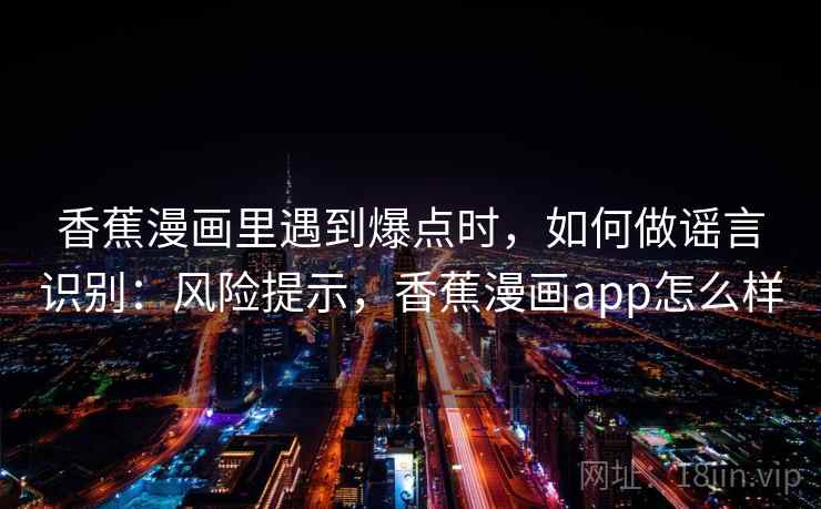 香蕉漫画里遇到爆点时，如何做谣言识别：风险提示，香蕉漫画app怎么样