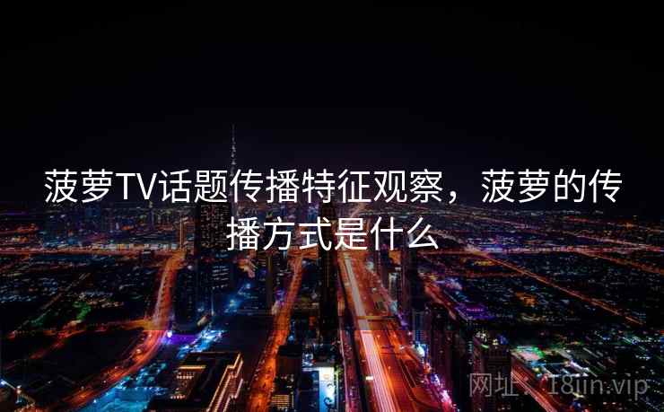 菠萝TV话题传播特征观察，菠萝的传播方式是什么