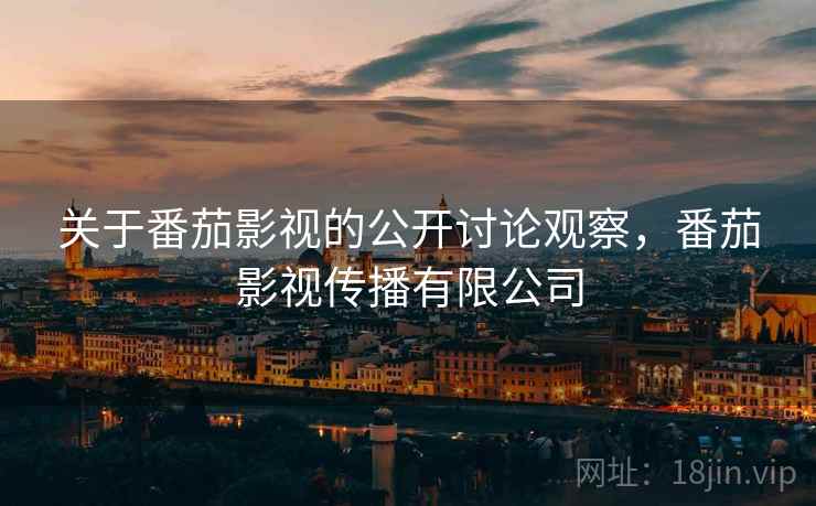 关于番茄影视的公开讨论观察，番茄影视传播有限公司