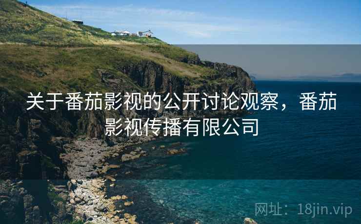 关于番茄影视的公开讨论观察，番茄影视传播有限公司