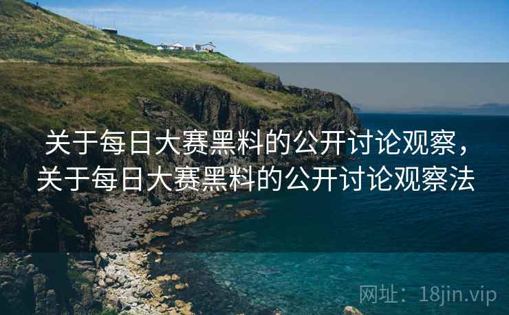 关于每日大赛黑料的公开讨论观察，关于每日大赛黑料的公开讨论观察法