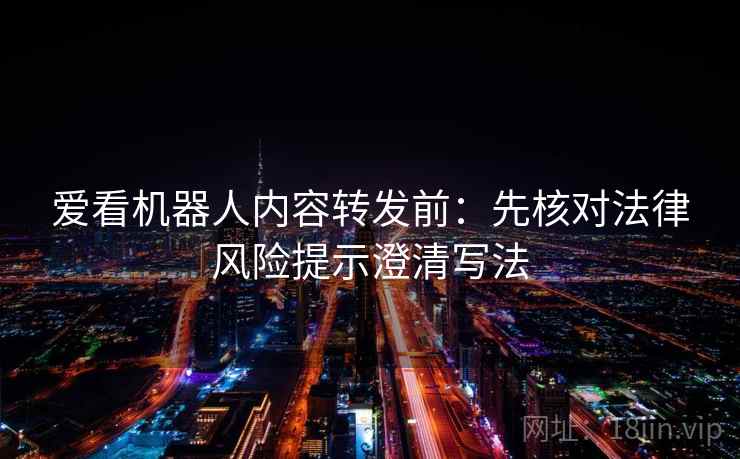 爱看机器人内容转发前：先核对法律风险提示澄清写法