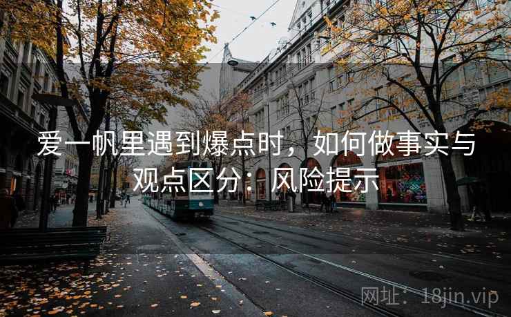 爱一帆里遇到爆点时，如何做事实与观点区分：风险提示