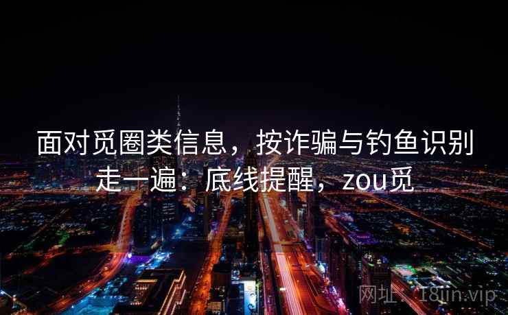 面对觅圈类信息，按诈骗与钓鱼识别走一遍：底线提醒，zou觅