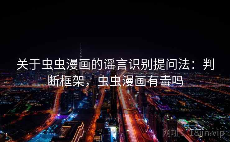 关于虫虫漫画的谣言识别提问法：判断框架，虫虫漫画有毒吗