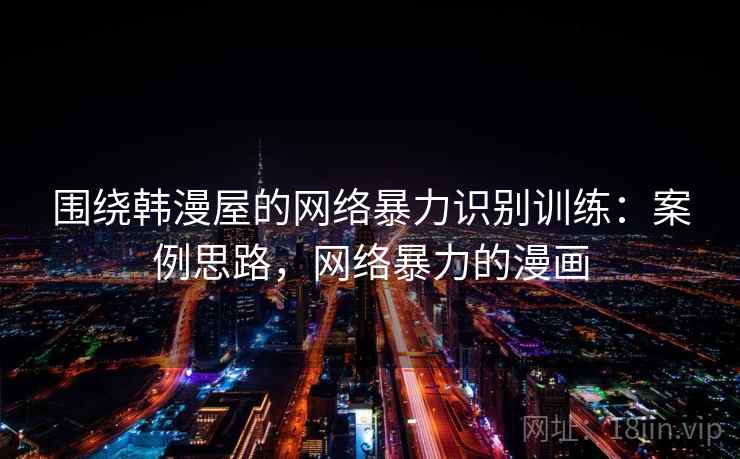 围绕韩漫屋的网络暴力识别训练：案例思路，网络暴力的漫画