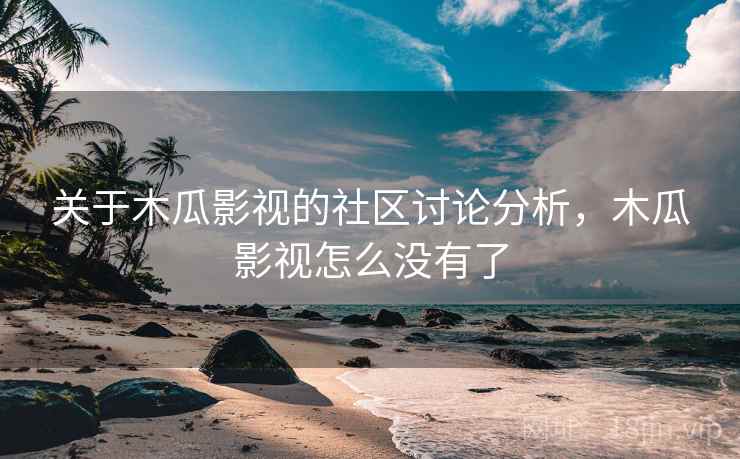 关于木瓜影视的社区讨论分析，木瓜影视怎么没有了