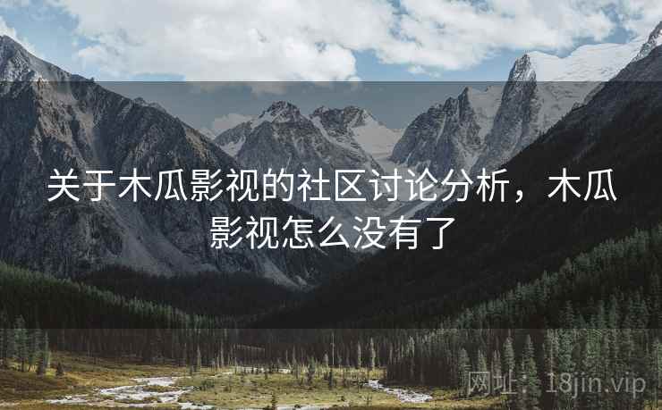 关于木瓜影视的社区讨论分析，木瓜影视怎么没有了