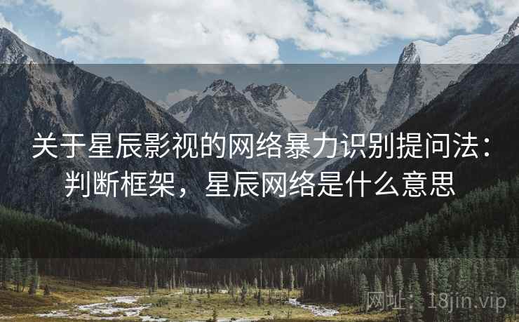 关于星辰影视的网络暴力识别提问法：判断框架，星辰网络是什么意思