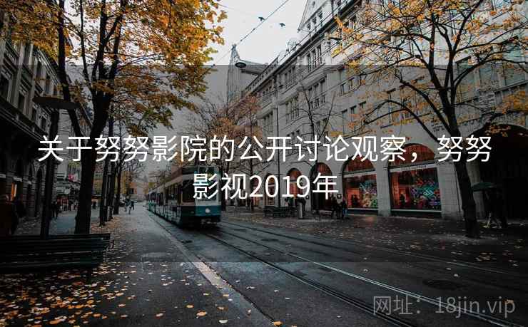 关于努努影院的公开讨论观察，努努影视2019年