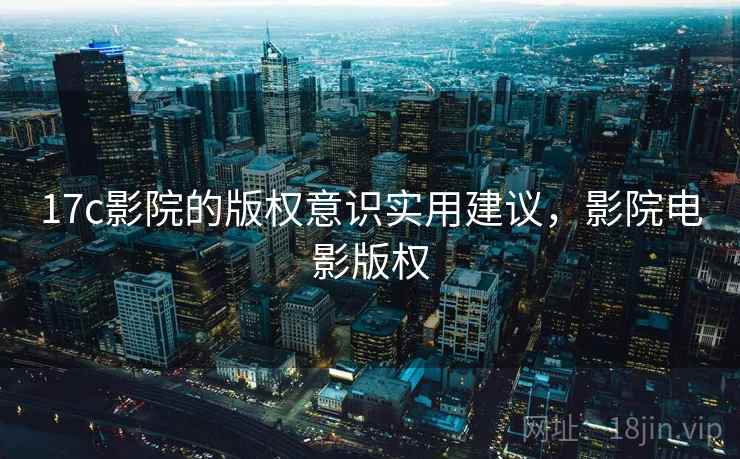 17c影院的版权意识实用建议，影院电影版权