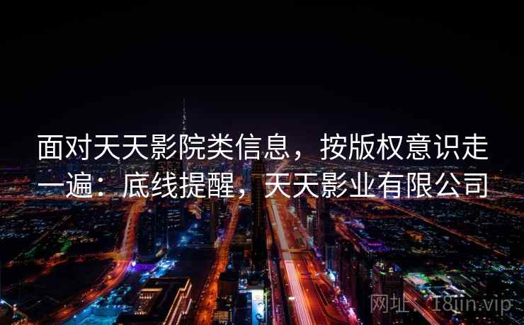 面对天天影院类信息，按版权意识走一遍：底线提醒，天天影业有限公司