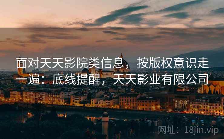 面对天天影院类信息，按版权意识走一遍：底线提醒，天天影业有限公司