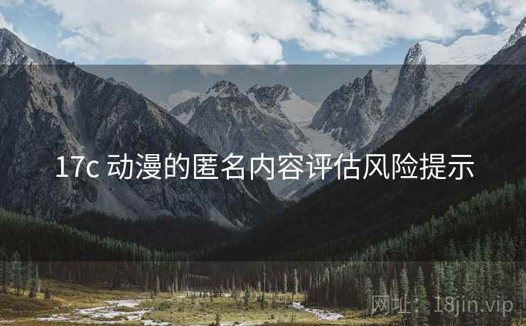 17c 动漫的匿名内容评估风险提示