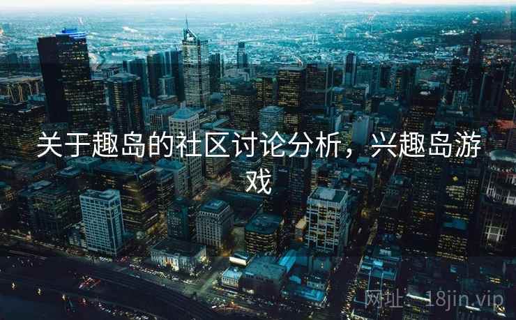 关于趣岛的社区讨论分析，兴趣岛游戏