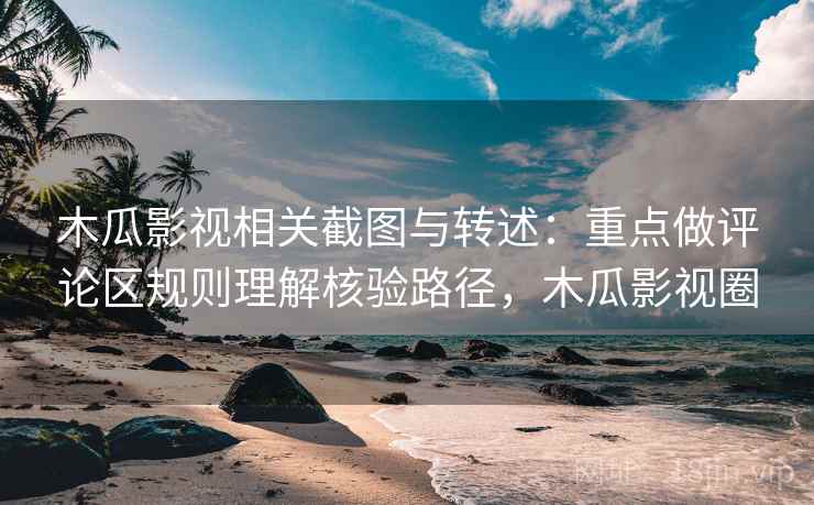 木瓜影视相关截图与转述：重点做评论区规则理解核验路径，木瓜影视圈