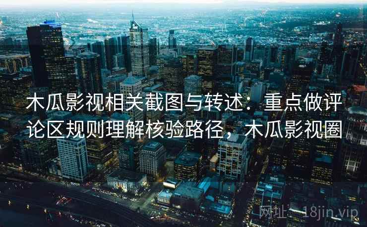 木瓜影视相关截图与转述：重点做评论区规则理解核验路径，木瓜影视圈